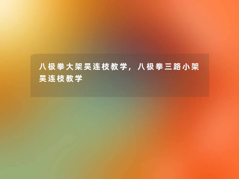 八极拳大架吴连枝教学,八极拳三路小架吴连枝教学 八极拳大架吴连枝教学,八极拳三路小架吴连枝教学