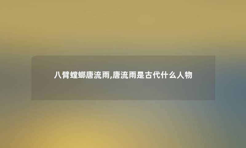 八臂螳螂唐流雨,唐流雨是古代什么人物 八臂螳螂唐流雨,唐流雨是古代什么人物