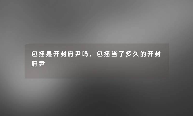 包拯是开封府尹吗,包拯当了多久的开封府尹