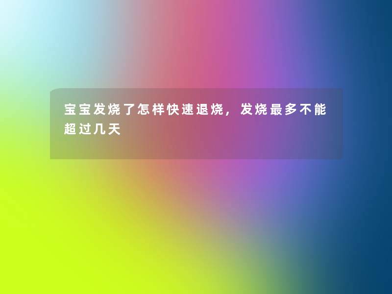 宝宝发烧了怎样快速退烧,发烧多不能超过几天 宝宝发烧了怎样快速退烧,发烧多不能超过几天