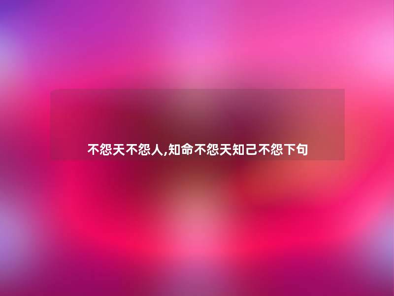 不怨天不怨人,知命不怨天知己不怨下句 不怨天不怨人,知命不怨天知己不怨下句