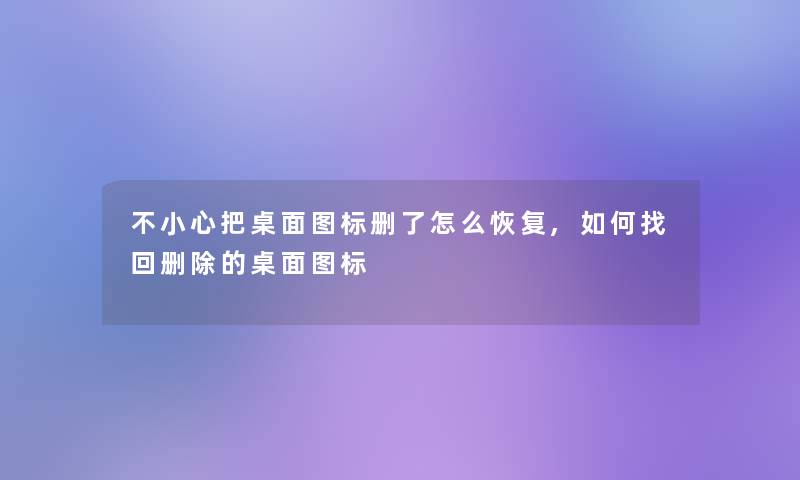 不小心把桌面图标删了怎么恢复,如何找回删除的桌面图标 不小心把桌面图标删了怎么恢复,如何找回删除的桌面图标