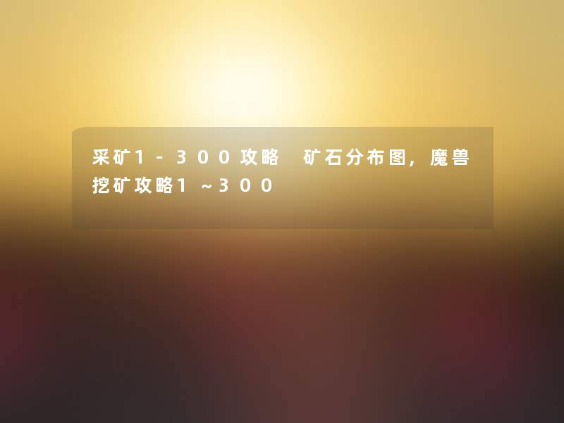 采矿1-300攻略 矿石分布图,魔兽挖矿攻略1～300