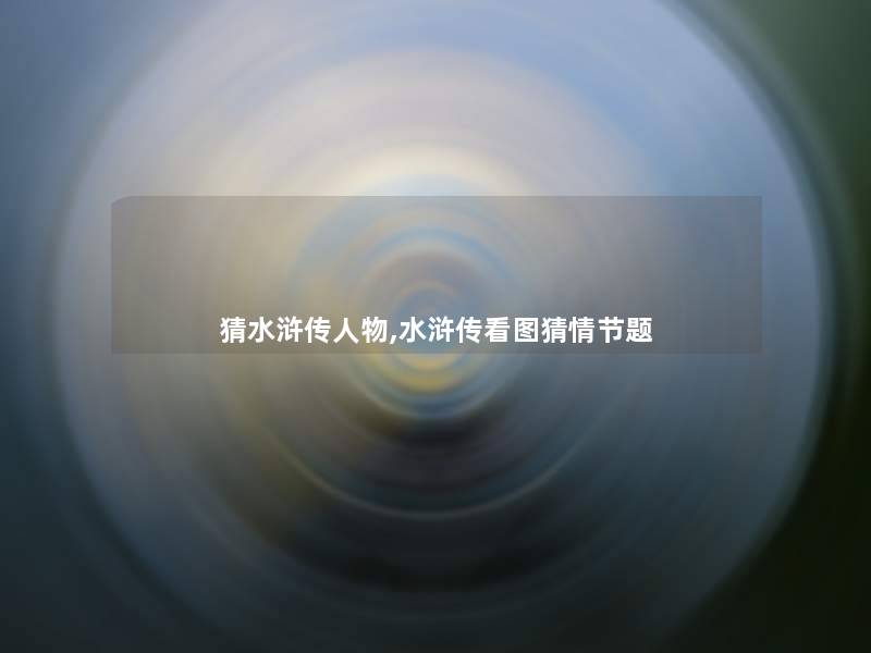 猜水浒传人物,水浒传看图猜情节题