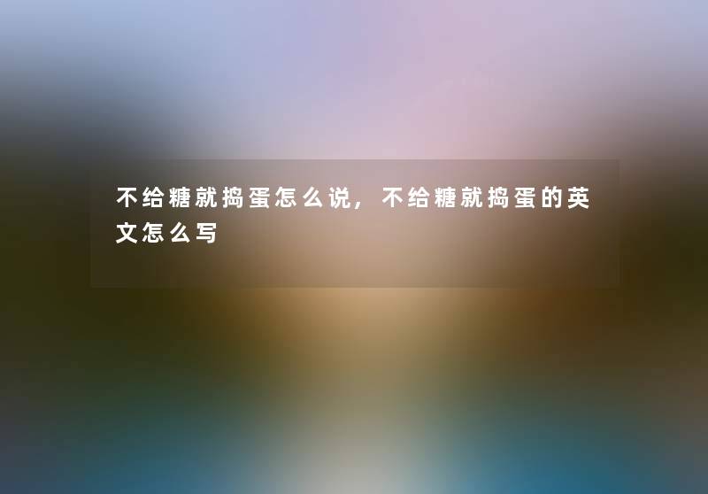 不给糖就捣蛋怎么说,不给糖就捣蛋的英文怎么写 不给糖就捣蛋怎么说,不给糖就捣蛋的英文怎么写