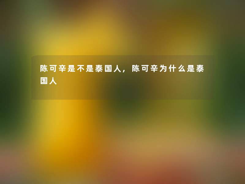 陈可辛是不是泰国人,陈可辛为什么是泰国人 陈可辛是不是泰国人,陈可辛为什么是泰国人