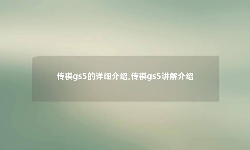 传祺gs5的详细介绍,传祺gs5讲解介绍 传祺gs5的详细介绍,传祺gs5讲解介绍