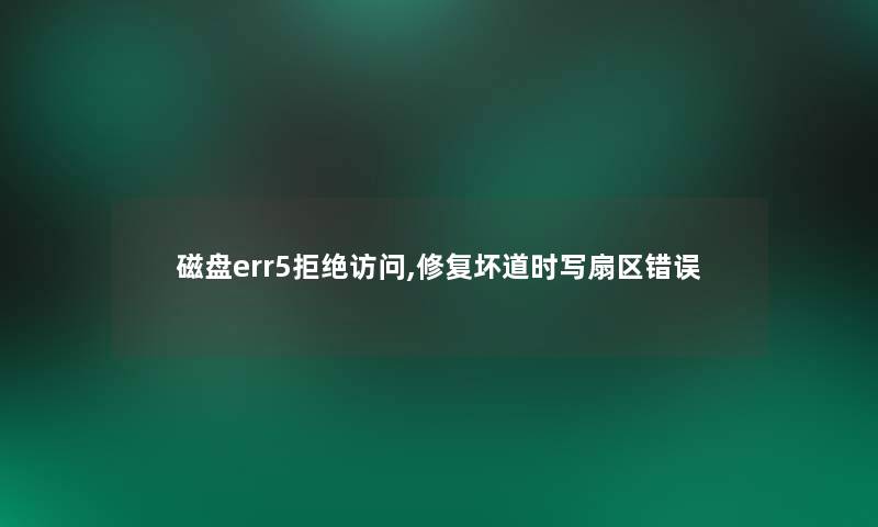 磁盘err5拒绝访问,修复坏道时写扇区错误