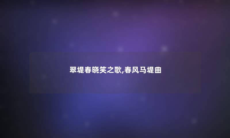 翠堤春晓笑之歌,春风马堤曲 翠堤春晓笑之歌,春风马堤曲