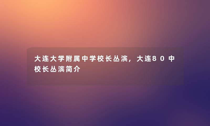 大连大学附属中学校长丛滨,大连80中校长丛滨简介