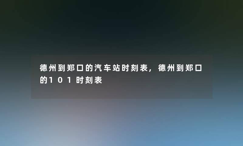 德州到郑口的汽车站时刻表,德州到郑口的101时刻表 德州到郑口的汽车站时刻表,德州到郑口的101时刻表