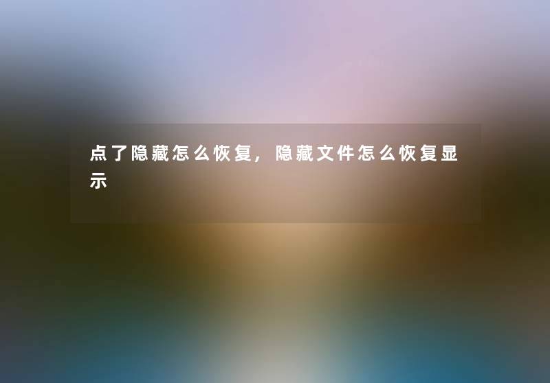 点了隐藏怎么恢复,隐藏文件怎么恢复显示 点了隐藏怎么恢复,隐藏文件怎么恢复显示