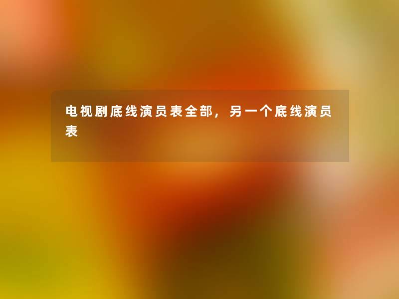 电视剧底线演员表整理的,另一个底线演员表 电视剧底线演员表整理的,另一个底线演员表