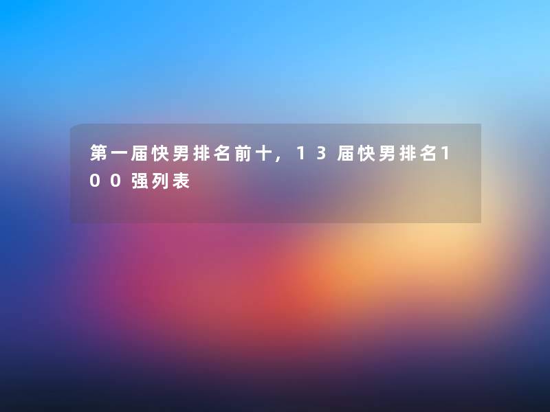 第一届快男推荐前十,13届快男推荐100强列表 第一届快男推荐前十,13届快男推荐100强列表