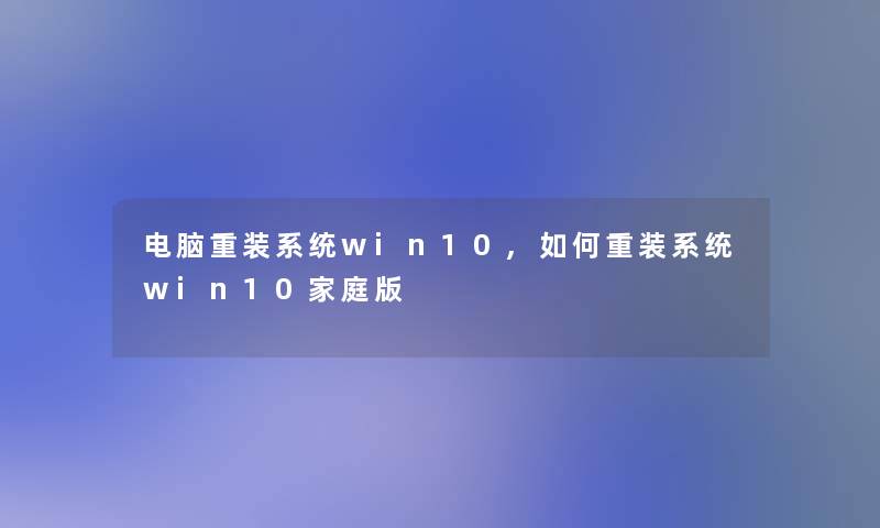 电脑重装系统win10,如何重装系统win10家庭版 电脑重装系统win10,如何重装系统win10家庭版