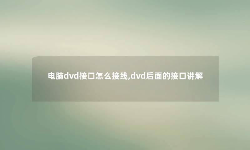 电脑dvd接口怎么接线,dvd后面的接口讲解 电脑dvd接口怎么接线,dvd后面的接口讲解