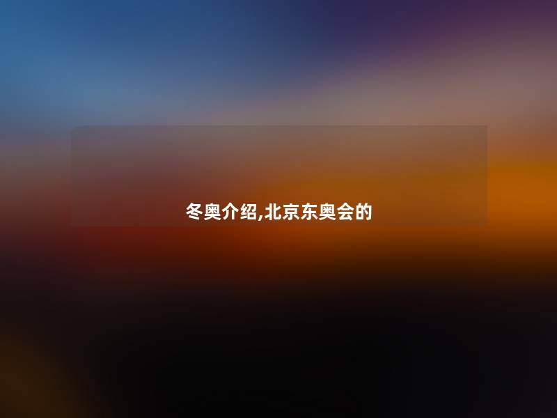 冬奥介绍,北京东奥会的 冬奥介绍,北京东奥会的
