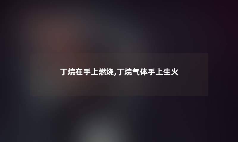 丁烷在手上燃烧,丁烷气体手上生火 丁烷在手上燃烧,丁烷气体手上生火