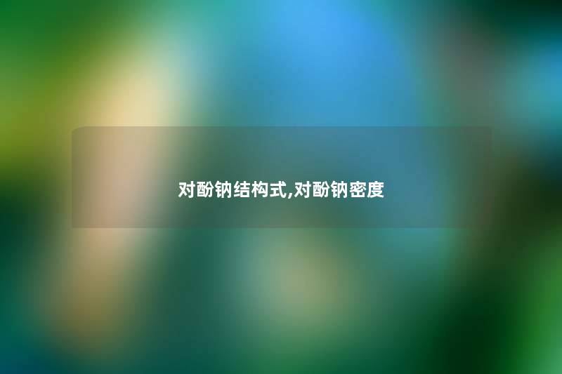 对酚钠结构式,对酚钠密度 对酚钠结构式,对酚钠密度