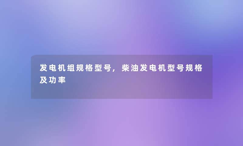 发电机组规格型号,柴油发电机型号规格及功率 发电机组规格型号,柴油发电机型号规格及功率