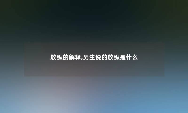 放纵的解释,男生说的放纵是什么 放纵的解释,男生说的放纵是什么