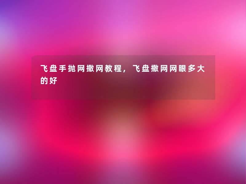 飞盘手抛网撒网教程,飞盘撒网网眼多大的好 飞盘手抛网撒网教程,飞盘撒网网眼多大的好