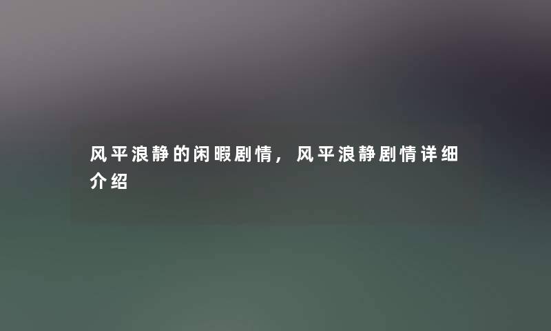 风平浪静的闲暇剧情,风平浪静剧情详细介绍 风平浪静的闲暇剧情,风平浪静剧情详细介绍