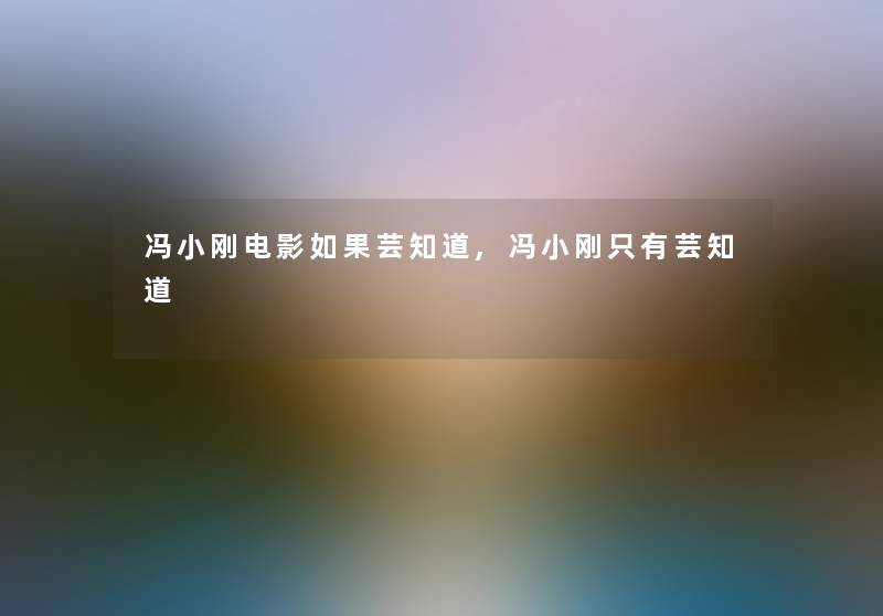 冯小刚电影如果芸知道,冯小刚只有芸知道 冯小刚电影如果芸知道,冯小刚只有芸知道