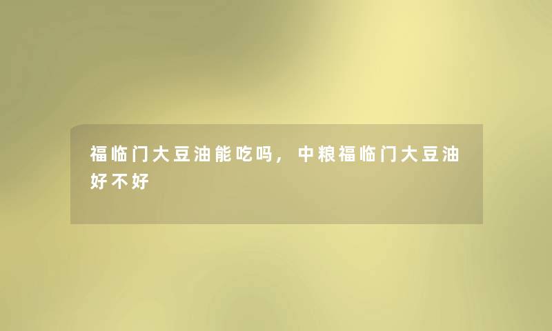 福临门大豆油能吃吗,中粮福临门大豆油好不好 福临门大豆油能吃吗,中粮福临门大豆油好不好