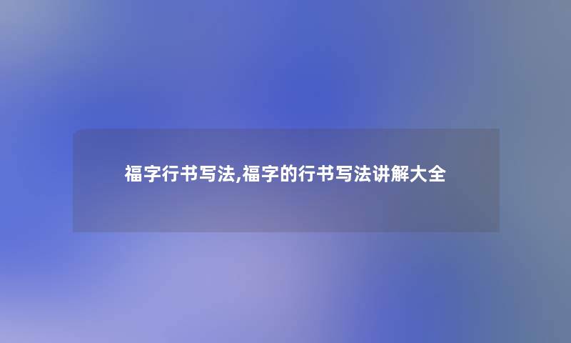 福字行书写法,福字的行书写法讲解大全 福字行书写法,福字的行书写法讲解大全