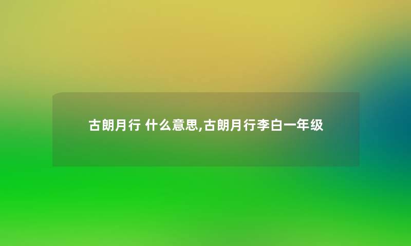 古朗月行 什么意思,古朗月行李白一年级 古朗月行 什么意思,古朗月行李白一年级