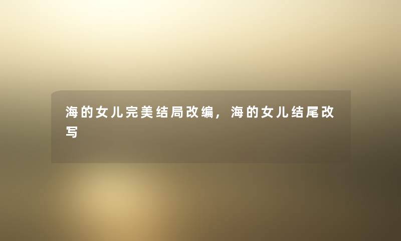 海的女儿完美结局改编,海的女儿结尾改写