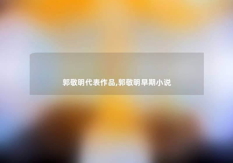 郭敬明代表作品,郭敬明早期小说 郭敬明代表作品,郭敬明早期小说