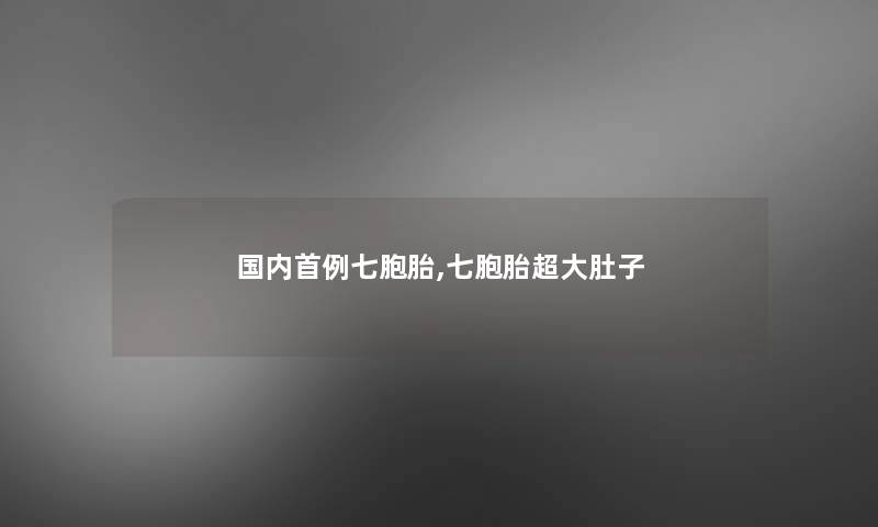 国内首例七胞胎,七胞胎超大肚子
