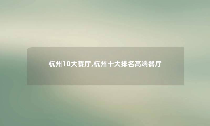 杭州10大餐厅,杭州一些推荐高端餐厅 杭州10大餐厅,杭州一些推荐高端餐厅