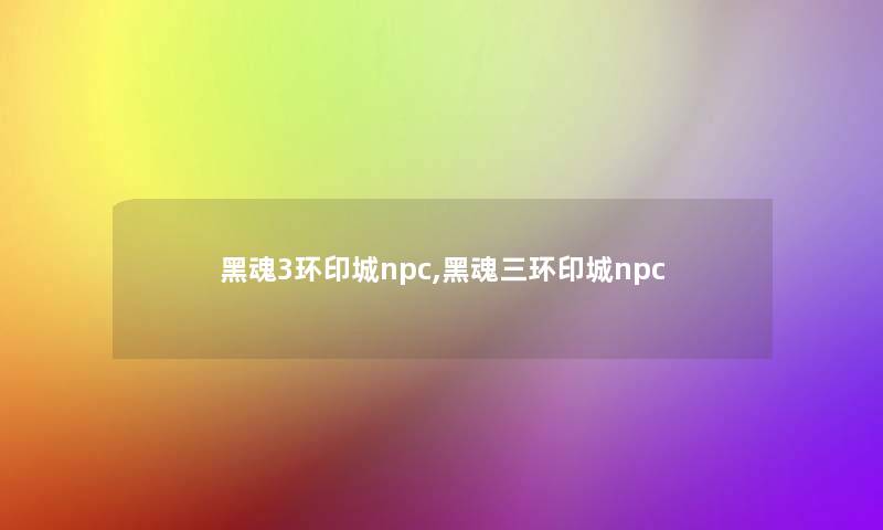 黑魂3环印城npc,黑魂三环印城npc