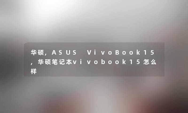 华硕,ASUS VivoBook15,华硕笔记本vivobook15怎么样 华硕,ASUS VivoBook15,华硕笔记本vivobook15怎么样