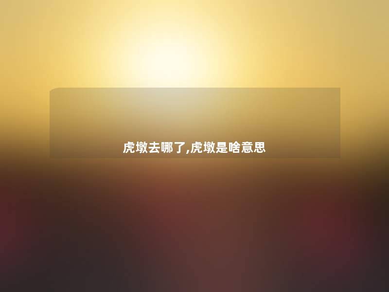 虎墩去哪了,虎墩是啥意思 虎墩去哪了,虎墩是啥意思