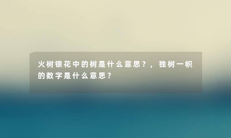 火树银花中的树是什么意思？,独树一帜的数字是什么意思？