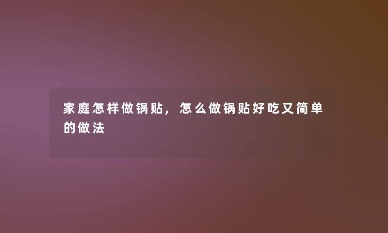 家庭怎样做锅贴,怎么做锅贴好吃又简单的做法