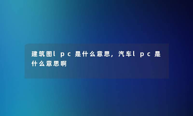 建筑图lpc是什么意思,汽车lpc是什么意思啊