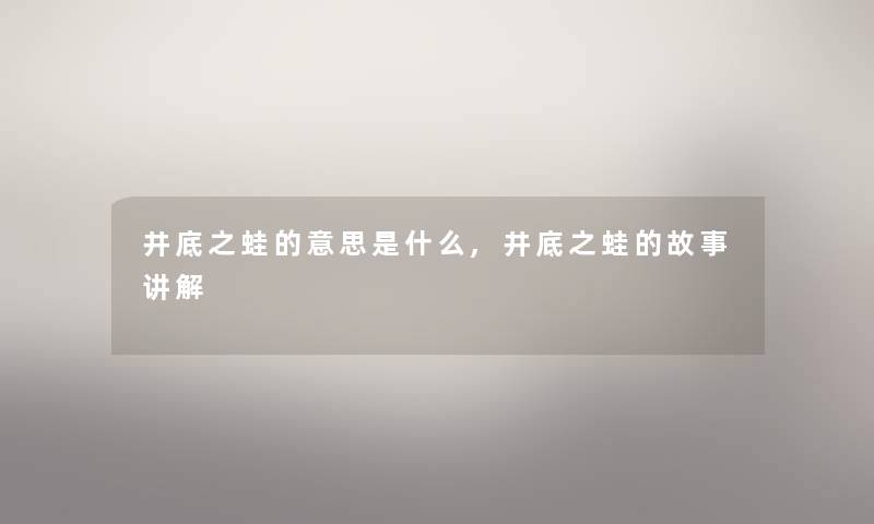 井底之蛙的意思是什么,井底之蛙的故事讲解