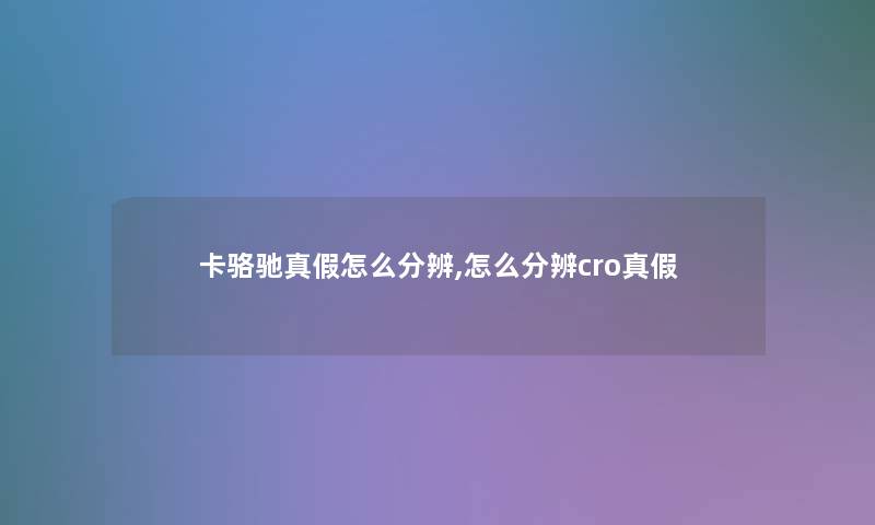 卡骆驰真假怎么分辨,怎么分辨cro真假