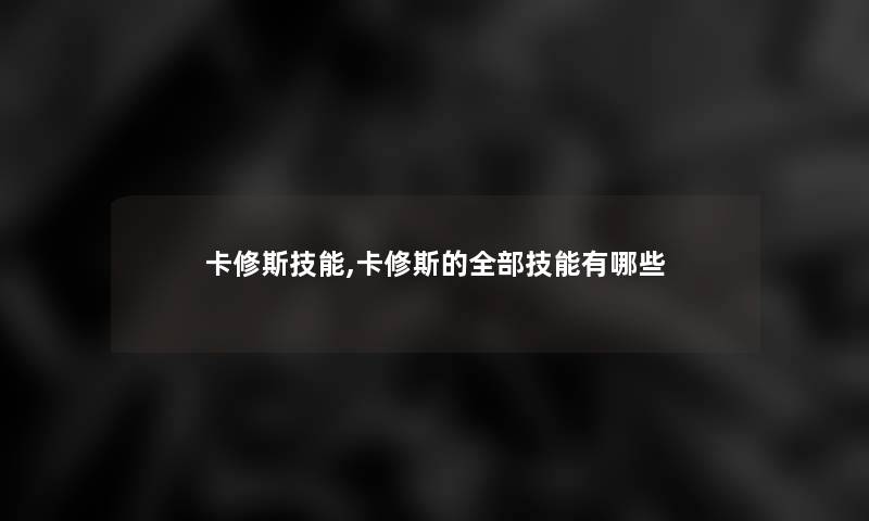 卡修斯技能,卡修斯的整理的技能有哪些
