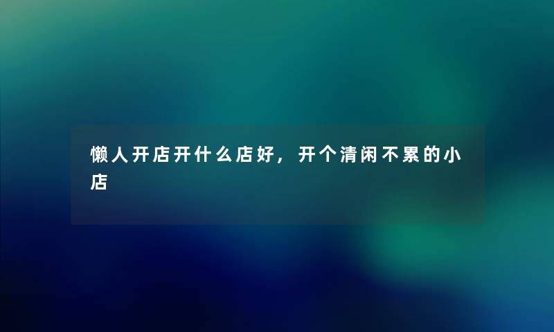 懒人开店开什么店好,开个清闲不累的小店