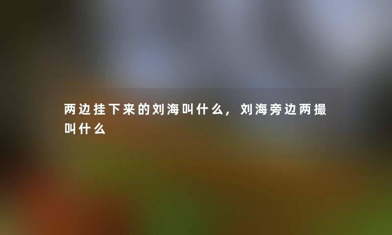 两边挂下来的刘海叫什么,刘海旁边两撮叫什么