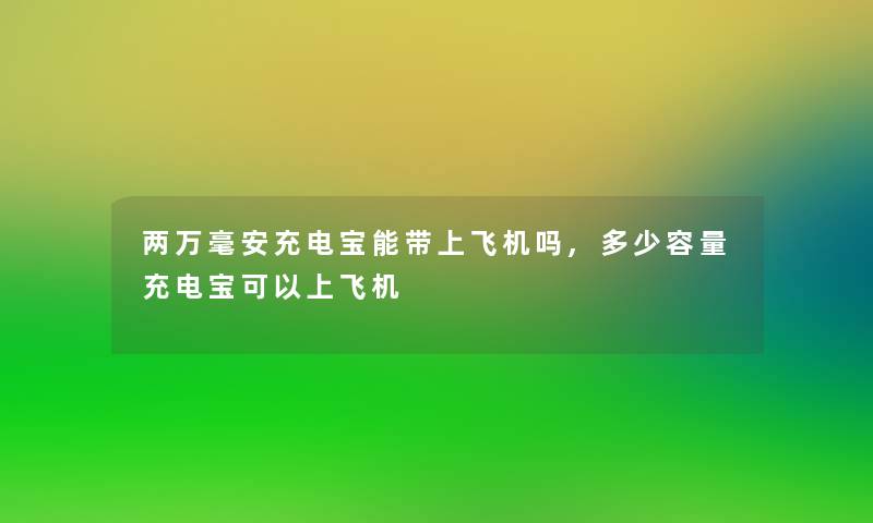两万毫安充电宝能带上飞机吗,多少容量充电宝可以上飞机