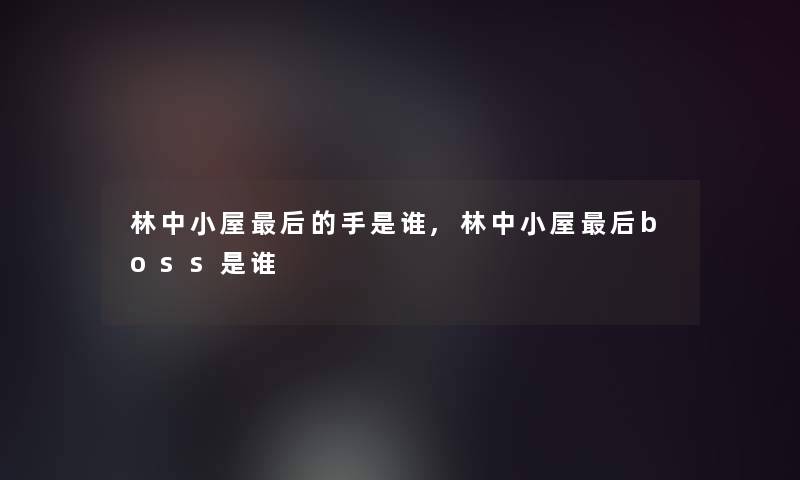 林中小屋后的手是谁,林中小屋后boss是谁