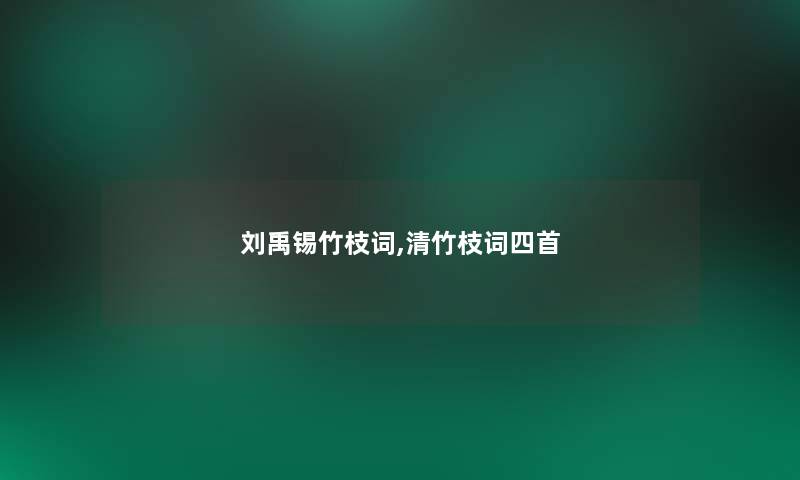 刘禹锡竹枝词,清竹枝词四首 刘禹锡竹枝词,清竹枝词四首