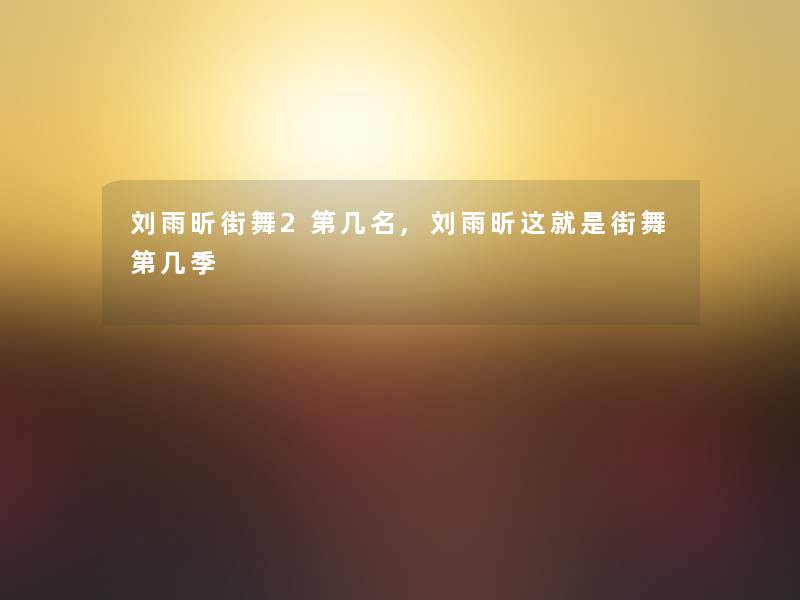 刘雨昕街舞2第几名,刘雨昕这就是街舞第几季